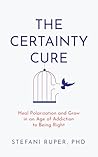 The Certainty Cure: Heal Polarization and Grow in an Age of Addiction to Being Right The Certainty Cure: Heal Polarization and Grow in an Age of Addiction to Being Right