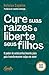 Cure suas raízes e liberte seus filhos by Heloísa Capelas