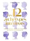 Les 12 archétypes intérieurs: Faites la paix avec les facettes de votre personnalité (French Edition) Les 12 archétypes intérieurs: Faites la paix avec les facettes de votre personnalité (French Edition)