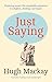 Just Saying by Hugh Mackay