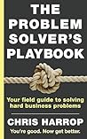 The Problem Solver's Playbook: Your Field Guide to Solving Hard Business Problems