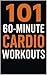 101 60-Minute Cardio Workouts: Full-Length Fat-Burning and Endurance Workouts to Build Strength, Stamina, and Serious Cardio Fitness (The 101 Workout Series)