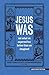 Jesus Was: Not What You Thi...