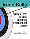 Focus & Flow: The ADHD Colouring Workbook for Adults: A Calming Colouring and Mindfulness Workbook to Improve Focus, Reduce Stress, and Boost Productivity