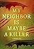 MY NEIGHBOR IS MAYBE A KILL...