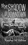 The Tainted Girl: Episodes 7-14: a new adult post-apocalyptic dark fantasy serial novel, col. 2 (In the Shadow of Downtown)