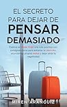 El secreto para dejar de pensar demasiado by Miren Aranguiz