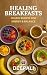 Healing Breakfasts: 50 Easy...