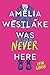 Amelia Westlake Was Never Here by Erin Gough