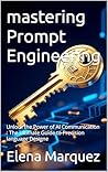 mastering Prompt Engineering: Unlock the Power of AI Communication : The Ultimate Guide to Precision language Designe mastering Prompt Engineering: Unlock the Power of AI Communication : The Ultimate Guide to Precision language Designe