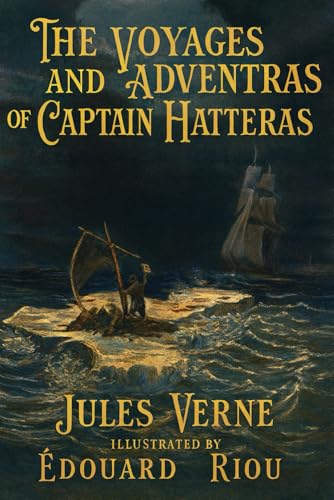 The Voyages and Adventures of Captain Hatteras: An Illustrated Arctic Classic — Complete in One Volume — with Preface, Biographies, Historical Notes, Maps, and Special Appendices