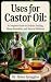 Uses for Castor Oil: A Comp...