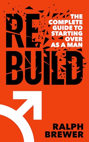 Rebuild: The Complete Guide to Starting Over as a Man (Kindle Edition)