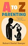 A to Z Parenting: Practical Tools, Real Talk, No Perfection Required A to Z Parenting: Practical Tools, Real Talk, No Perfection Required
