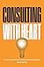 Consulting with Heart: The Power of Passion and the Stories that Shaped My Career