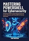 Mastering PowerShell for Cybersecurity: A Hands-On Guide to Automating Security and Incident Response with PowerShell for Security Enthusiasts