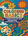 Coloring Basics: A Guided Practice Book for Building Confidence and Skill: Learn to Color with Confidence Through Swatches, Warm-Ups, and Skill-Building Pages