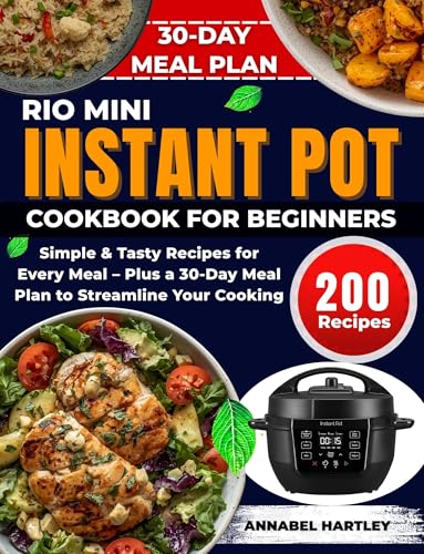 Rio Mini Instant Pot Cookbook for Beginners: Simple & Tasty Recipes for Every Meal – Plus a 30-Day Meal Plan to Streamline Your Cooking (4QT Appliance Mastery Series)