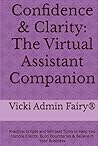 Confidence & Clarity: The Virtual Assistant Companion: Practical Scripts and Mindset Tools to Help You Handle Clients, Build Boundaries & Believe in Your Business