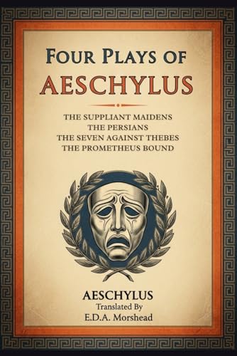 Four Plays of Aeschylus: The Suppliant Maidens. The Persians. The Seven Against Thebes. The Prometheus Bound.