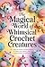 The Magical World of Whimsical Crochet Creatures: 10 + Easy-to-Follow Crochet Patterns to Make Cute, Quirky, and Magical Little Companions ( crochet patterns for beginners )
