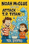 Noah McGlue and the Attack of the T.P. Titan by Nik Banno