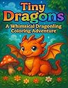 Tiny Dragons: A Whimsical Dragonling Coloring Adventure: Adorable Baby Dragons, Magical Forests & Fantasy Scenes to Color for Relaxation and Joy