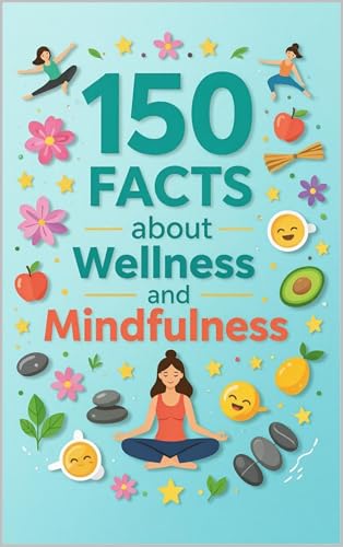 150 Facts about Mindfulness and Wellness: Trivia and Insights on Meditation, Stress Relief, Emotional Health, and Holistic Living Practices (Kindle Edition)