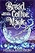 Bread, Coffee, Magic by Jessica  Rosenberg