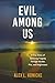 Evil Among Us: A True Story of Surviving Tragedy Through Murder, Fire, and Forgiveness
