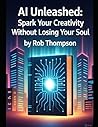 AI Unleashed: Spark Your Creativity Without Losing Your Soul AI Unleashed: Spark Your Creativity Without Losing Your Soul