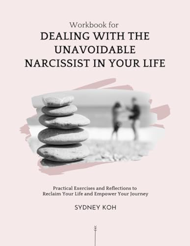 Workbook for Dealing with the Unavoidable Narcissist In Your LIfe: Practical Exercises and Reflections to Reclaim Your Life and Empower Your Journey (From Scars to Strength Series)