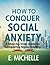 How To Conquer Social Anxiety by E. Michelle