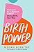Birth Power: The Expert, No-Judgement Guide to Giving Birth, Your Way