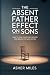 The Absent Father Effect on Sons by Asher Miles The Absent Father Effect on Sons by Asher Miles