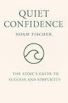 QUIET CONFIDENCE: Tha Stoic's Guide to Success and Simplicity