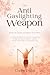 THE ANTI-GASLIGHTING WEAPON by Claire Dunn
