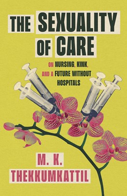 The Sexuality of Care: On Nursing, Kink, and a Future Without Hospitals (Paperback)
