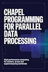 CHAPEL PROGRAMMING FOR PARALLEL DATA PROCESSING: High-performance computing for clusters arrays and supercomputing workloads