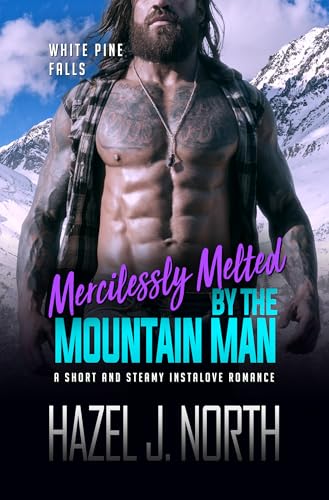 Mercilessly Melted by the Mountain Man: A Short and Steamy Instalove Romance (White Pine Falls Book 2)