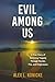 Evil Among Us: A True Story of Surviving Tragedy Through Murder, Fire, and Forgiveness