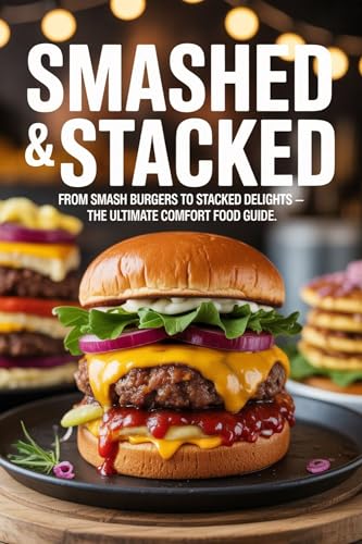 Smashed & Stacked: From Smash Burgers to Stacked Delights — The Ultimate Comfort Food Guide (Kindle Edition)
