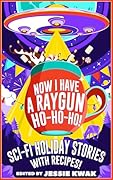 Now I Have a Raygun, Ho-Ho-Ho!: Sci-Fi Holiday Stories with Recipes!