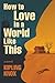 How to Love in a World Like This by Kipling Knox