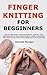 Finger Knitting for Beginners by Hannah Morgan
