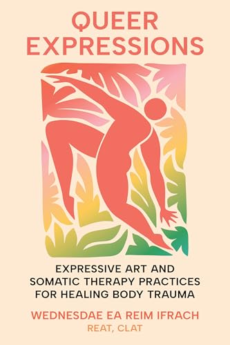 Queer Expressions: Expressive Art and Somatic Therapy Practices for Healing Body Trauma (Paperback)