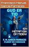 GUD ER TID (EN METAFYSIK OM TIDEN) F. M. GARCIA FARRACES FILOSOF OM VIDENSKAB (Danish Edition)