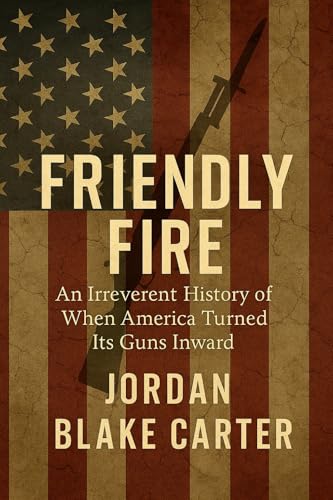 Friendly Fire: An Irreverent History of When America Turned Its Guns Inward (Kindle Edition)