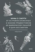 Мифы о смерти. От островов блаженных и знаков-предвестников до дьявольских рыцарей и дара бессмертия (Мифы от и до)