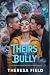 Theirs to Bully by Theresa Field Theirs to Bully by Theresa Field